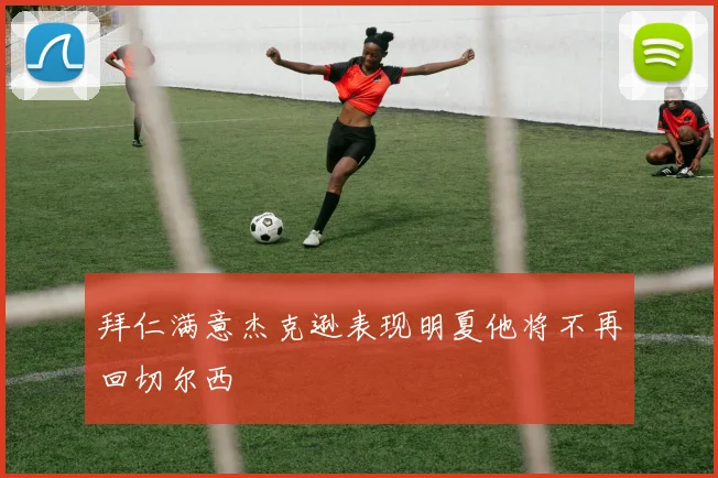 拜仁满意杰克逊表现明夏他将不再回切尔西