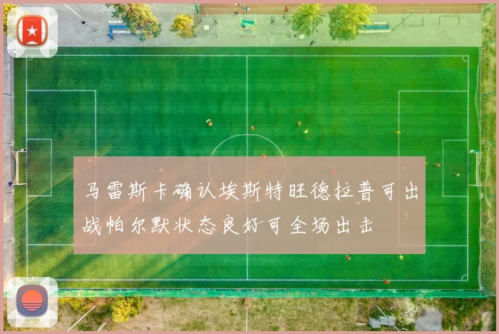 马雷斯卡确认埃斯特旺德拉普可出战帕尔默状态良好可全场出击