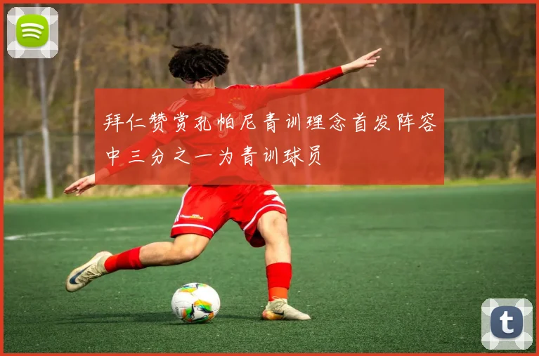 拜仁赞赏孔帕尼青训理念首发阵容中三分之一为青训球员