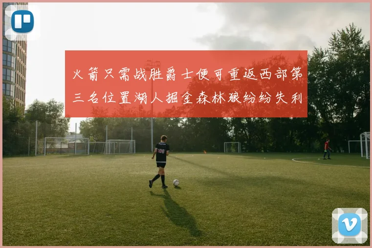 火箭只需战胜爵士便可重返西部第三名位置湖人掘金森林狼纷纷失利