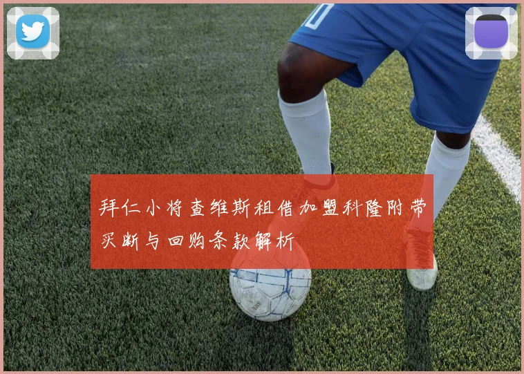 拜仁小将查维斯租借加盟科隆附带买断与回购条款解析