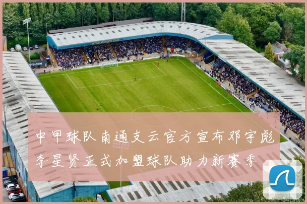 中甲球队南通支云官方宣布邓宇彪李星贤正式加盟球队助力新赛季