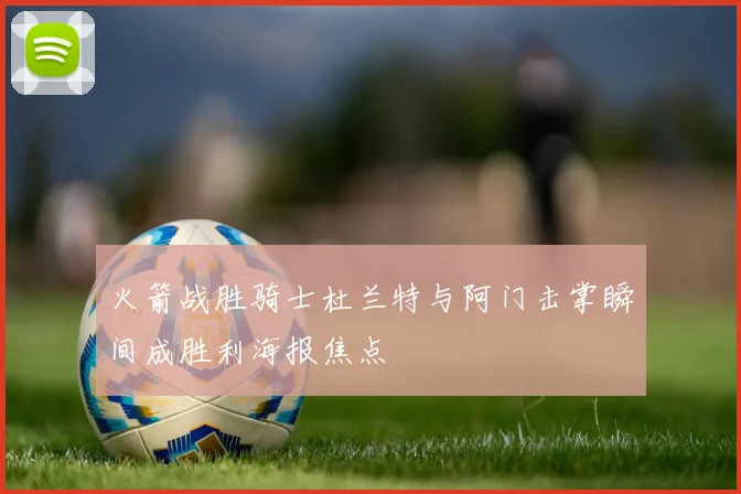 火箭战胜骑士杜兰特与阿门击掌瞬间成胜利海报焦点