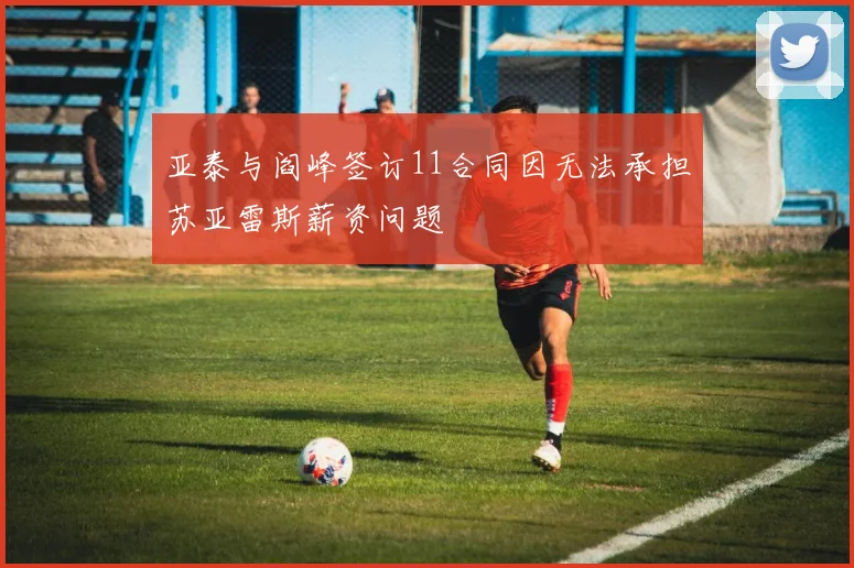 亚泰与阎峰签订11合同因无法承担苏亚雷斯薪资问题