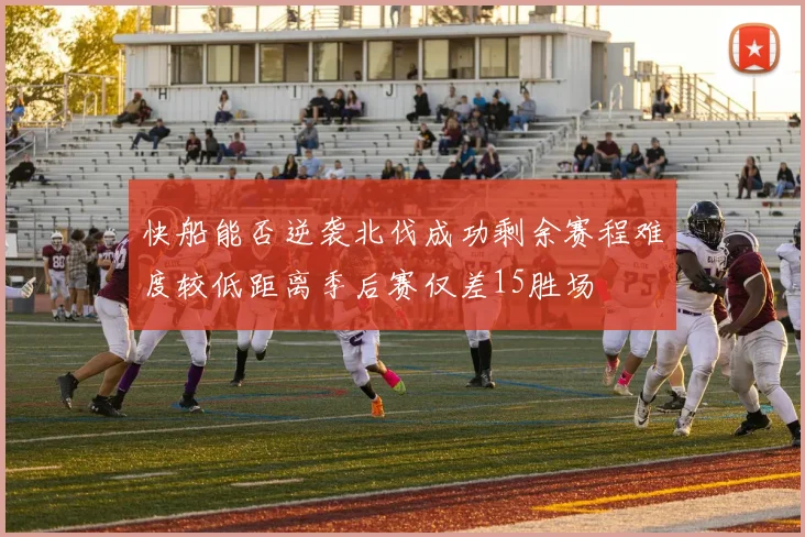 快船能否逆袭北伐成功剩余赛程难度较低距离季后赛仅差15胜场