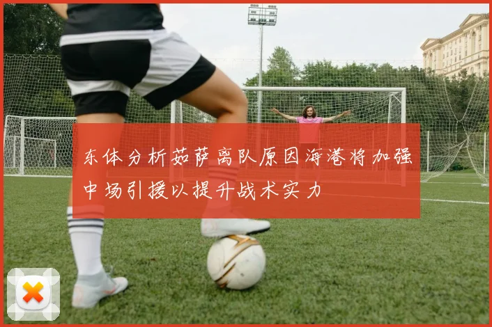 东体分析茹萨离队原因海港将加强中场引援以提升战术实力
